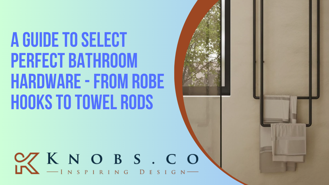 A Guide to Select Perfect Bathroom Hardware - From Robe Hooks to Towel Rods